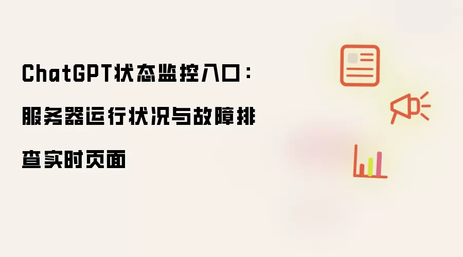 ChatGPT状态监控入口:服务器运行状况与故障排查实时页面