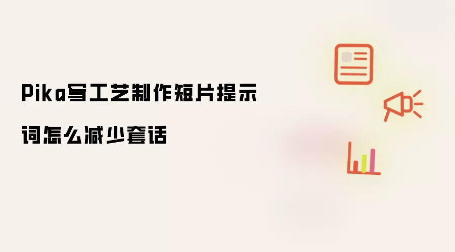 Pika写工艺制作短片提示词怎么减少套话