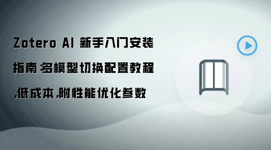 Zotero AI 新手入门安装指南:多模型切换配置教程,低成本,附性能优化参数