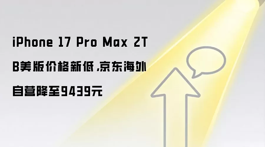 iPhone 17 Pro Max 2TB美版价格新低,京东海外自营降至9439元