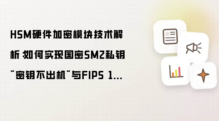 HSM硬件加密模块技术解析:如何实现国密SM2私钥