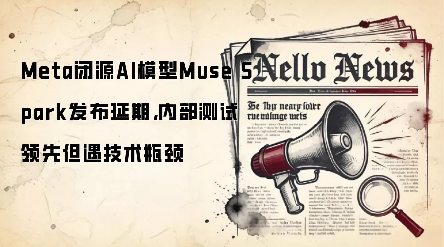 Meta闭源AI模型Muse Spark发布延期,内部测试领先但遇技术瓶颈