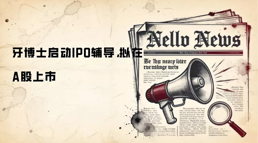 牙博士启动IPO辅导，拟在A股上市