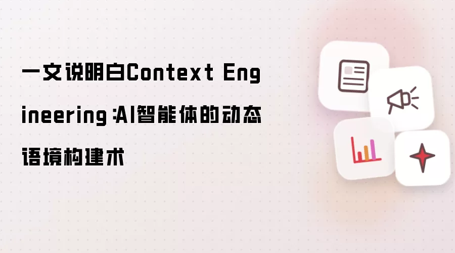 一文说明白Context Engineering:AI智能体的动态语境构建术