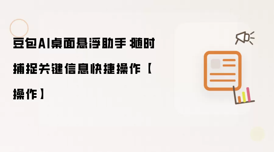 豆包AI桌面悬浮助手:随时捕捉关键信息快捷操作【操作】