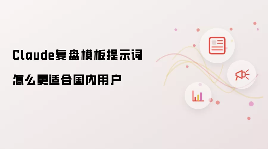 Claude复盘模板提示词怎么更适合国内用户