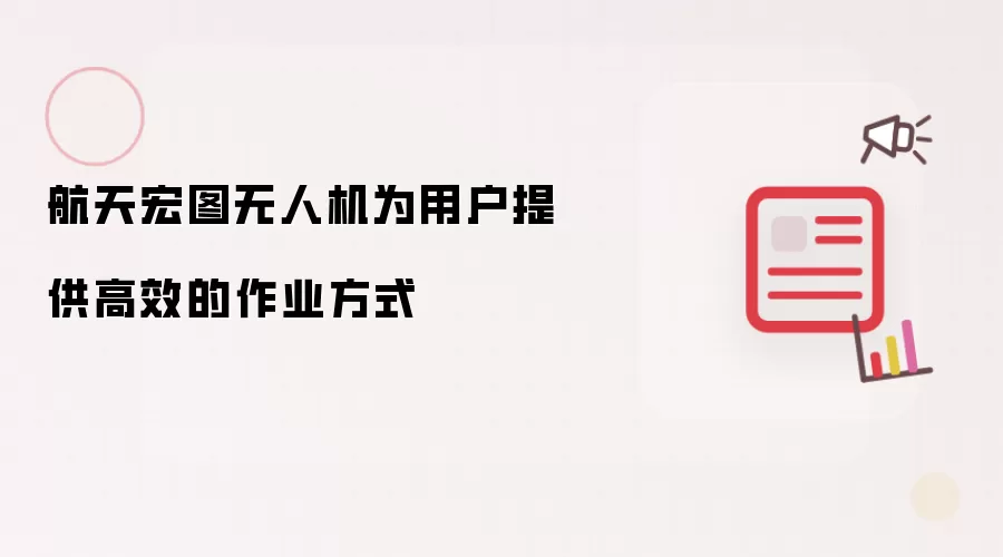 航天宏图无人机为用户提供高效的作业方式