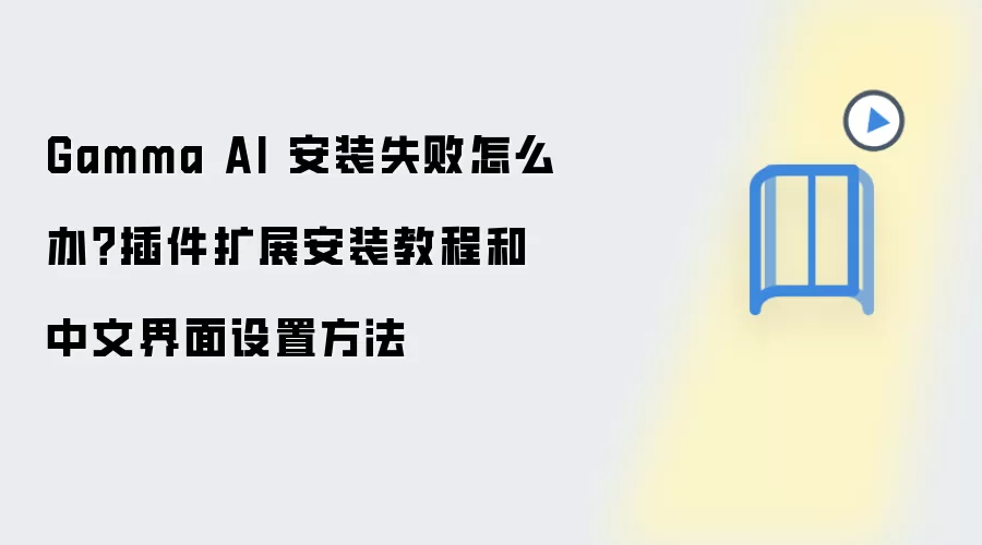Gamma AI 安装失败怎么办?插件扩展安装教程和中文界面设置方法