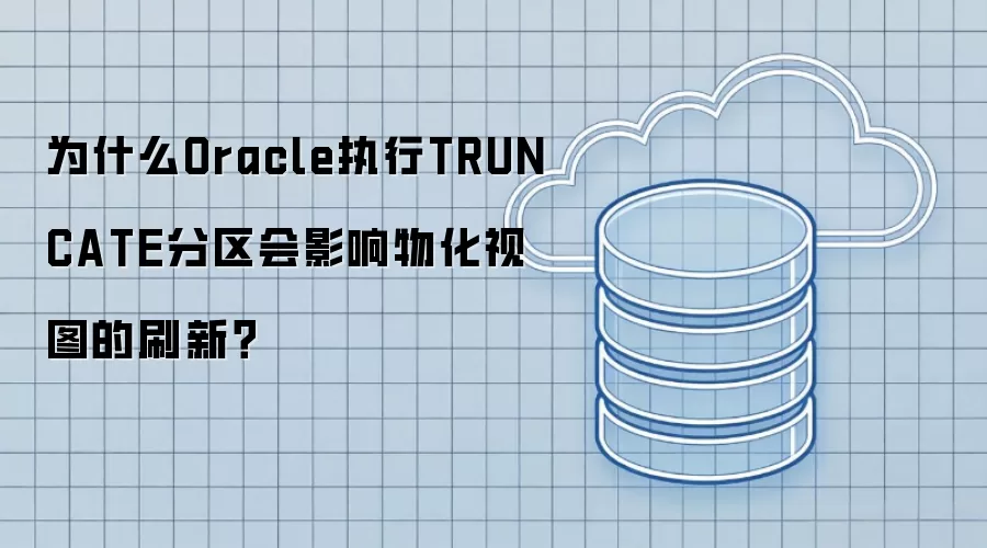 为什么Oracle执行TRUNCATE分区会影响物化视图的刷新?