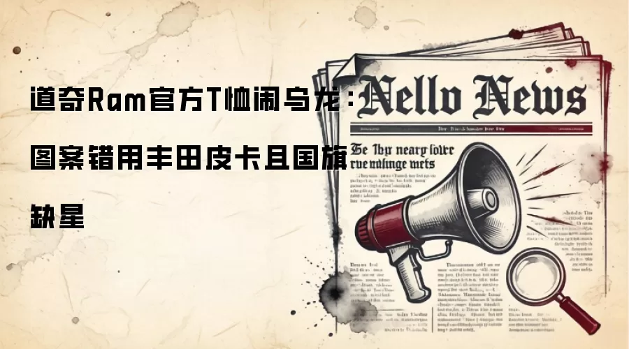 道奇Ram官方T恤闹乌龙:图案错用丰田皮卡且国旗缺星