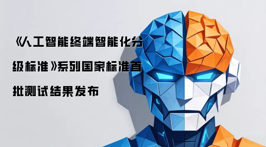 《人工智能终端智能化分级标准》系列国家标准首批测试结果发布