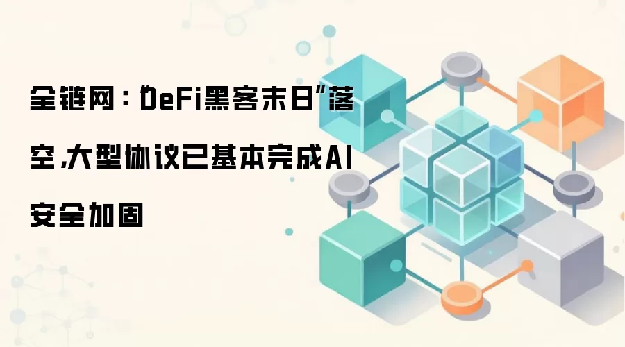 DeFi安全态势报告：AI攻击未引发系统性危机，大型协议安全加固成效显著