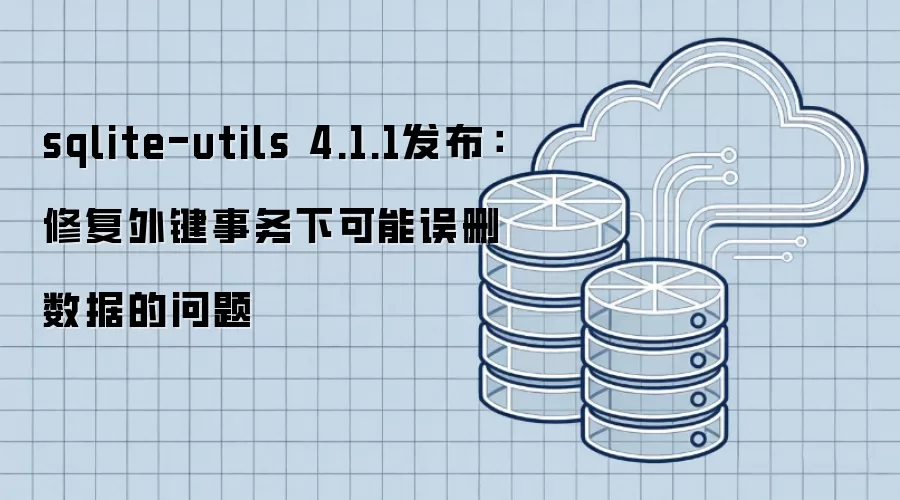 sqlite-utils 4.1.1发布：修复外键事务下可能误删数据的问题
