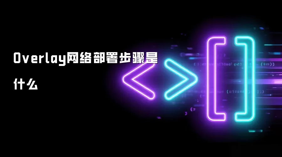 Overlay网络部署步骤是什么