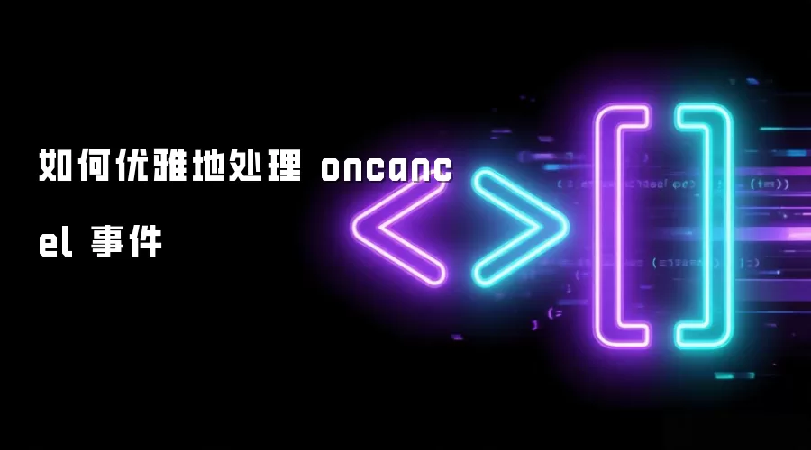 如何优雅地处理 oncancel 事件
