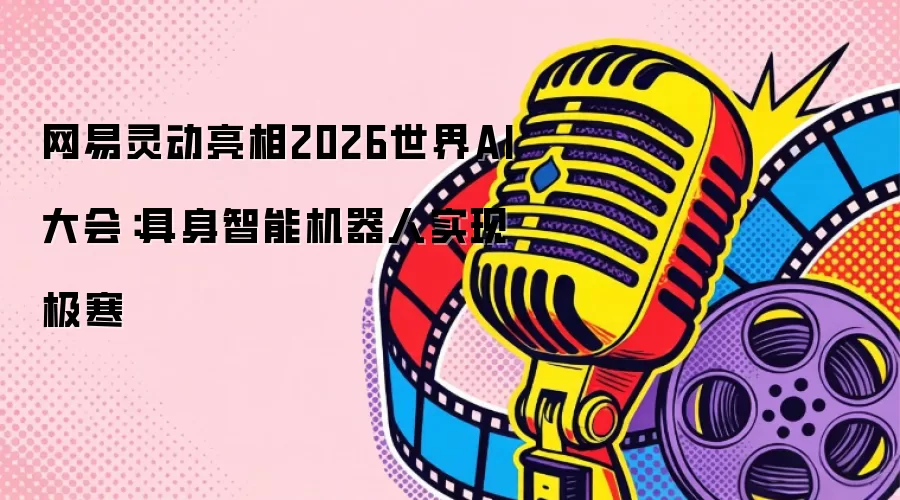 网易灵动亮相2026世界AI大会:具身智能机器人实现极寒