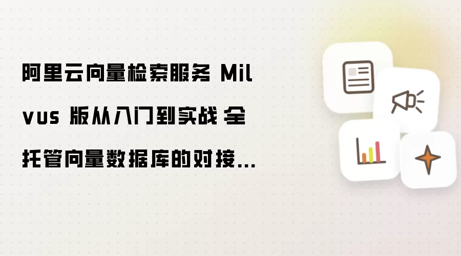 阿里云向量检索服务 Milvus 版从入门到实战:全托管向量数据库的对接使用指南
