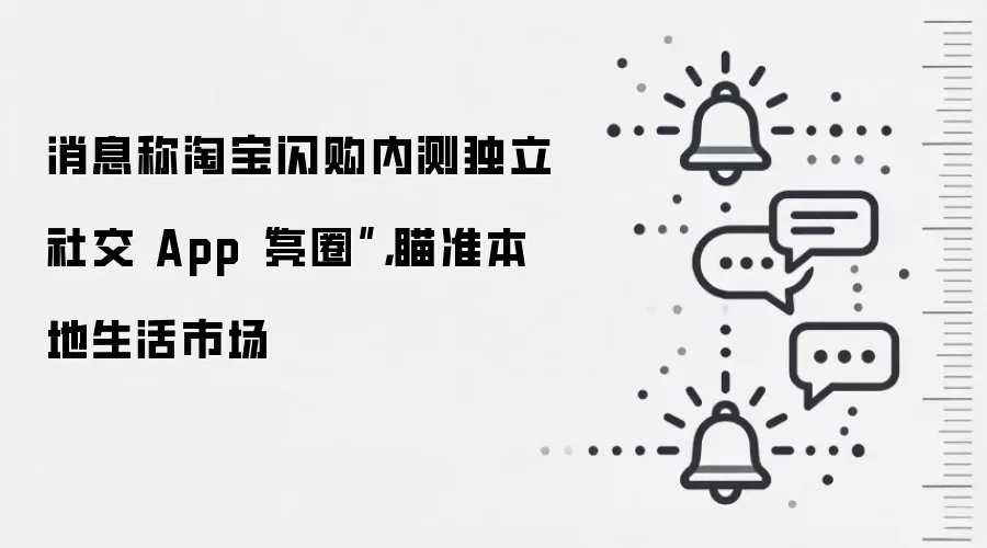 消息称淘宝闪购内测独立社交App“亮圈”,瞄准本地生活市场