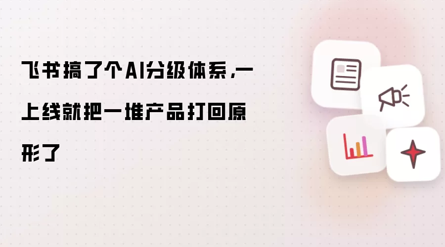 飞书搞了个AI分级体系,一上线就把一堆产品打回原形了