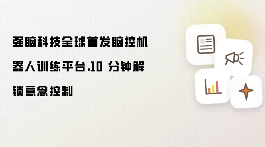 强脑科技全球首发脑控机器人训练平台,10 分钟解锁意念控制
