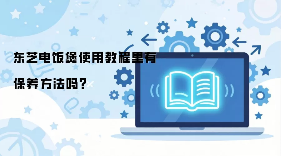 东芝电饭煲使用教程里有保养方法吗?
