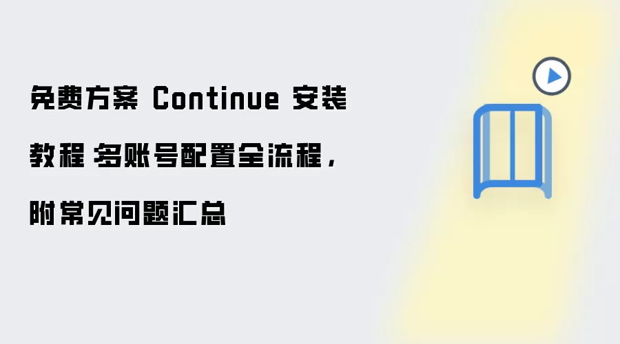 免费方案 Continue 安装教程:多账号配置全流程,附常见问题汇总
