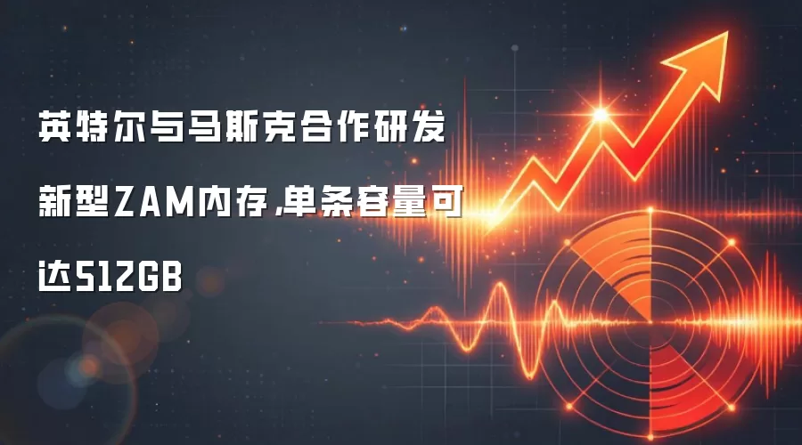 英特尔与马斯克合作研发新型ZAM内存,单条容量可达512GB