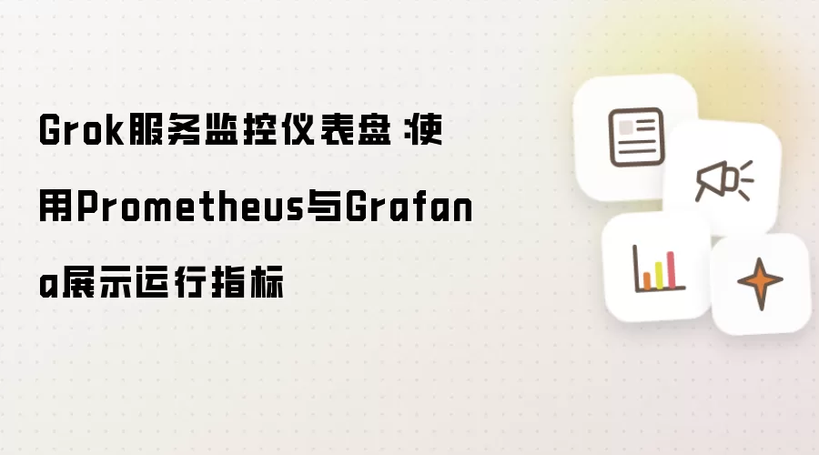 Grok服务监控仪表盘:使用Prometheus与Grafana展示运行指标