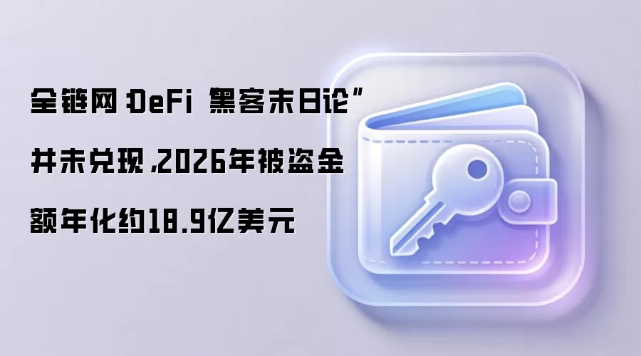 全链网:DeFi黑客末日论并未兑现,2026年被盗金额年化约18.9亿美元