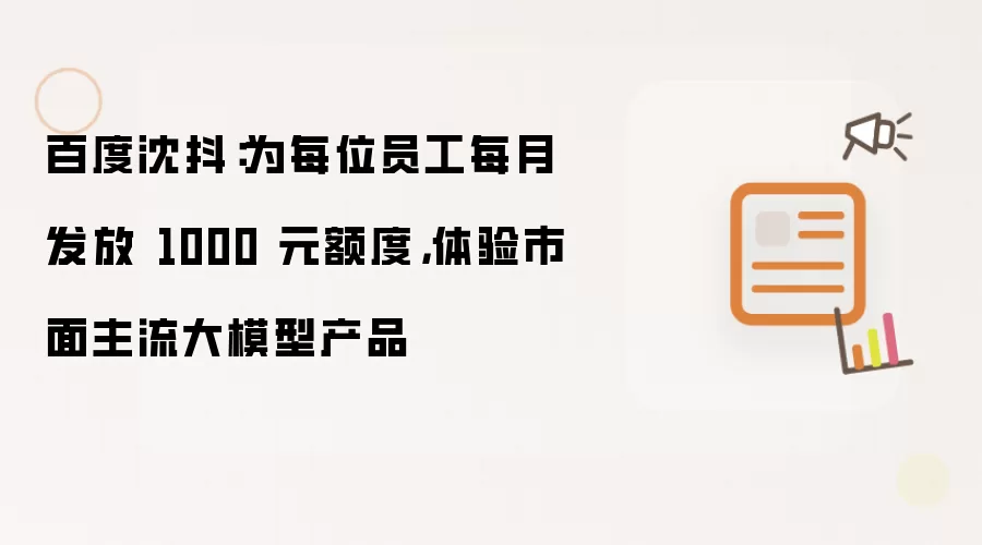 百度沈抖:为每位员工每月发放 1000 元额度,体验市面主流大模型产品