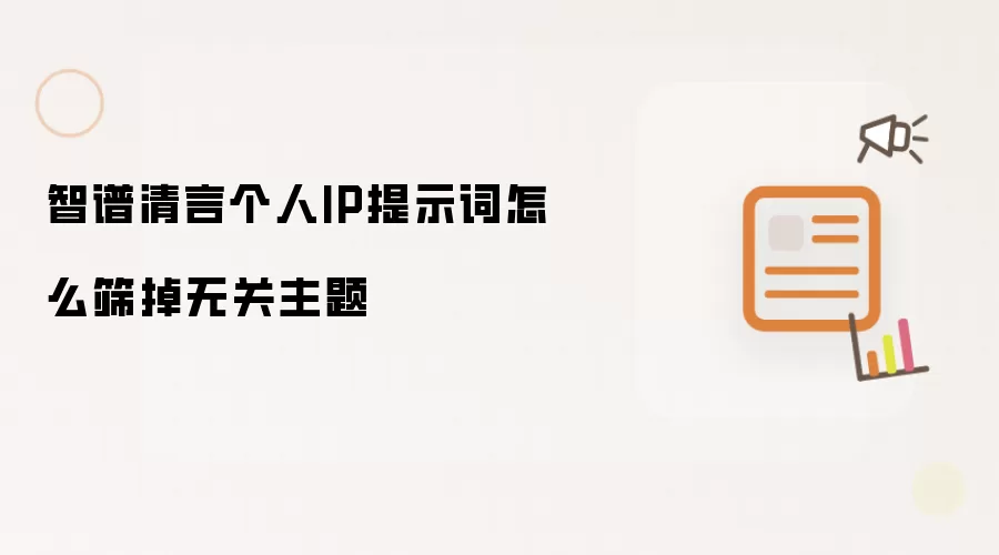 智谱清言个人IP提示词怎么筛掉无关主题
