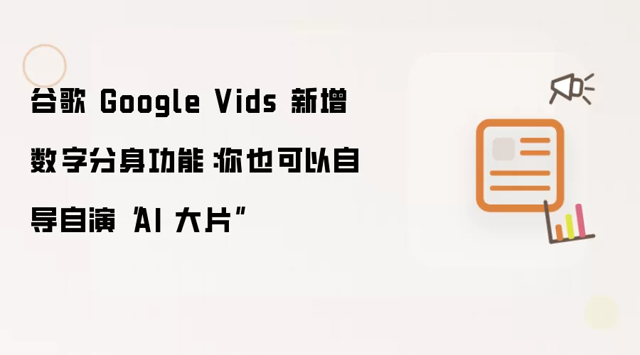 谷歌 Google Vids 新增数字分身功能:你也可以自导自演“AI 大片”