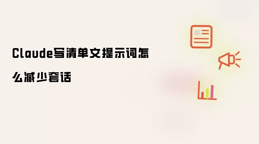 Claude写清单文提示词怎么减少套话