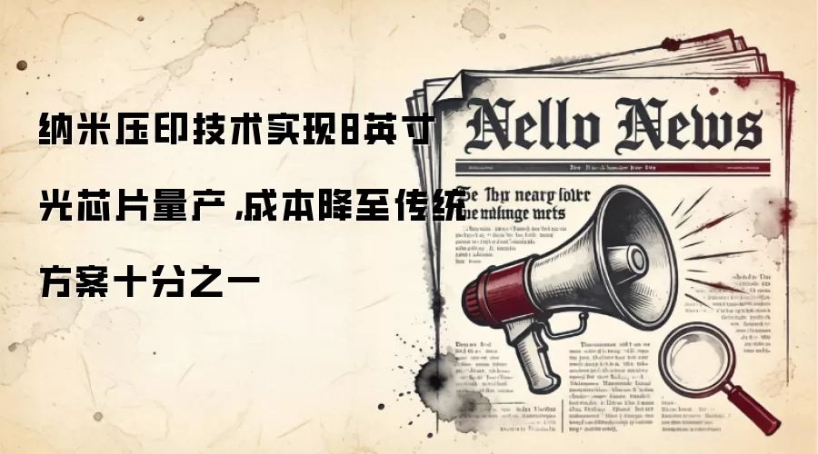 纳米压印技术实现8英寸光芯片量产,成本降至传统方案十分之一