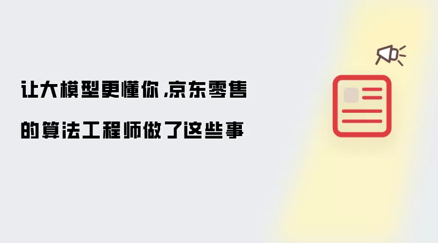 让大模型更懂你,京东零售的算法工程师做了这些事