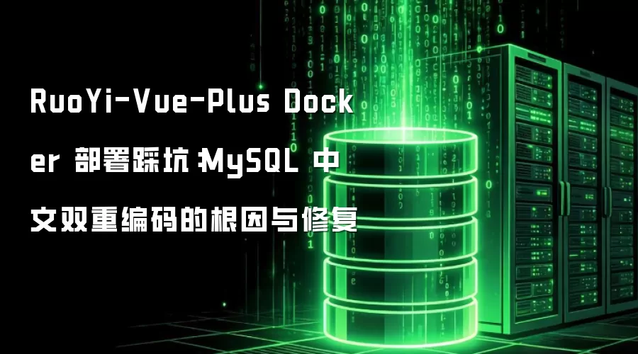 RuoYi-Vue-Plus Docker 部署踩坑:MySQL 中文双重编码的根因与修复