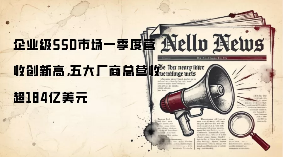 企业级SSD市场一季度营收创新高,五大厂商总营收超184亿美元