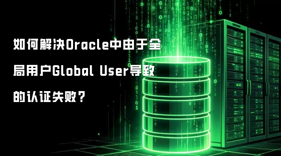 如何解决Oracle中由于全局用户Global User导致的认证失败?