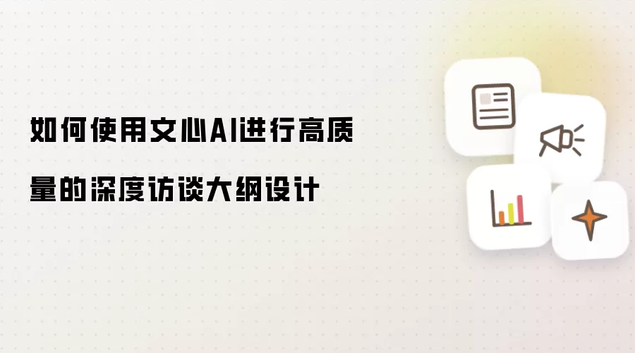 如何使用文心AI进行高质量的深度访谈大纲设计