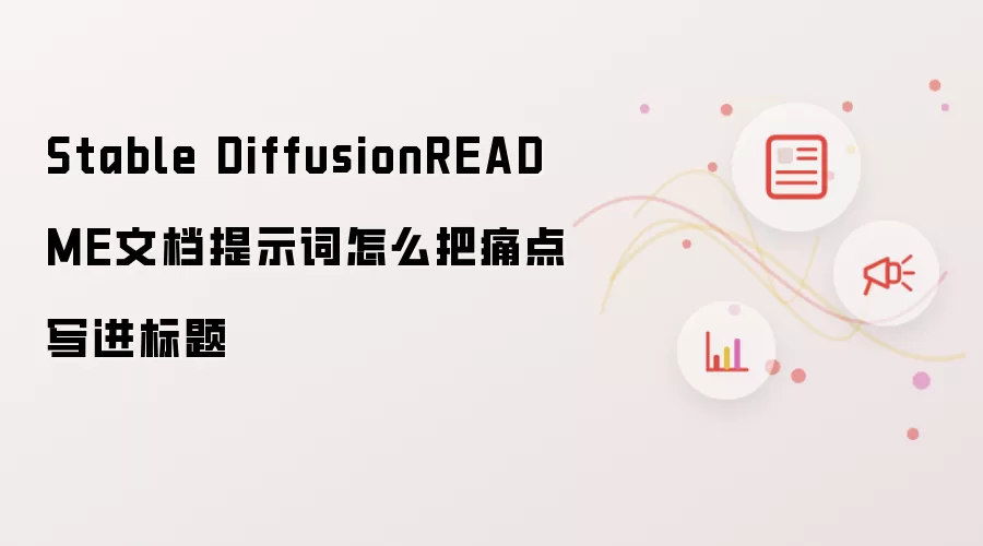 Stable DiffusionREADME文档提示词怎么把痛点写进标题