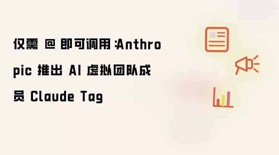 仅需 @ 即可调用:Anthropic 推出 AI 虚拟团队成员 Claude Tag