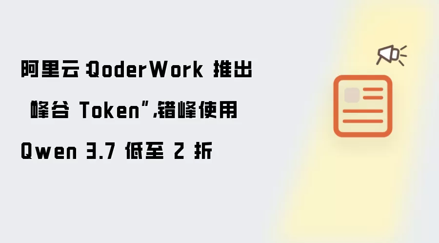 阿里云:QoderWork 推出“峰谷 Token”,错峰使用 Qwen 3.7 低至 2 折