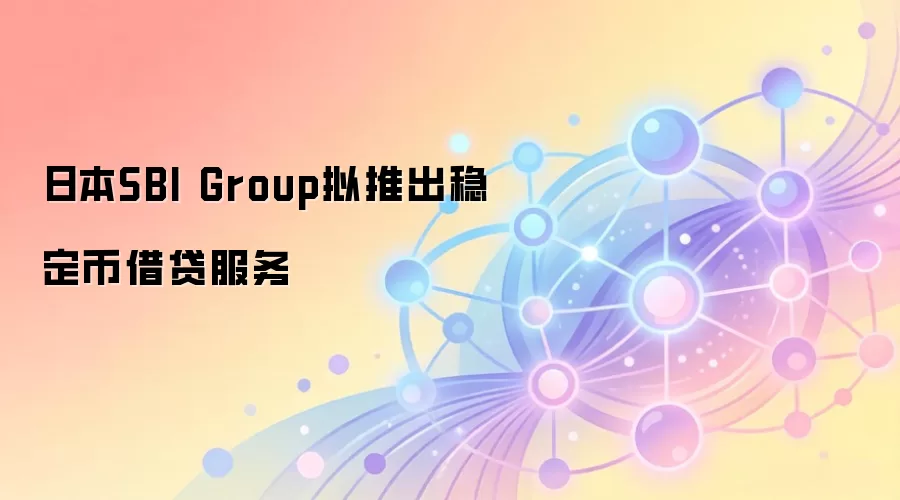 日本SBI Group拟推出稳定币借贷服务