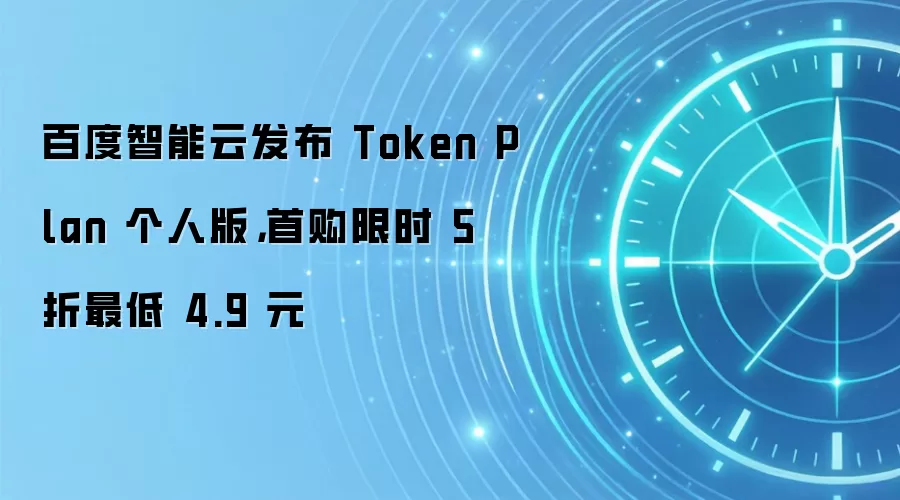 百度智能云发布 Token Plan 个人版,首购限时 5 折最低 4.9 元
