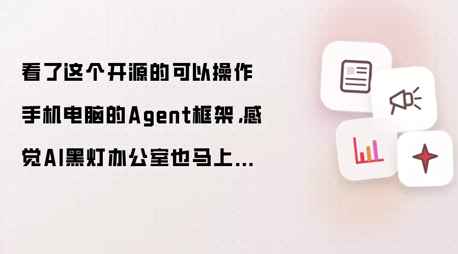 看了这个开源的可以操作手机电脑的Agent框架,感觉AI黑灯办公室也马上出现了。
