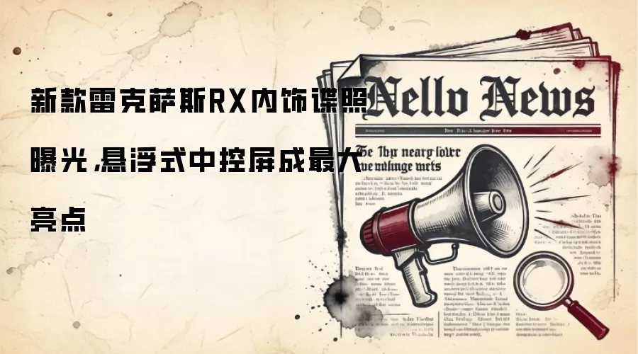 新款雷克萨斯RX内饰谍照曝光,悬浮式中控屏成最大亮点