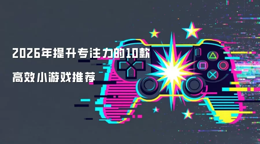 2026年提升专注力的10款高效小游戏推荐
