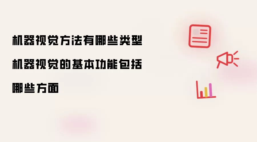 机器视觉方法有哪些类型 机器视觉的基本功能包括哪些方面