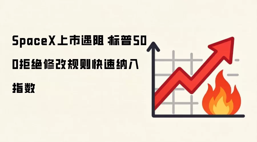 SpaceX上市遇阻:标普500拒绝修改规则快速纳入指数