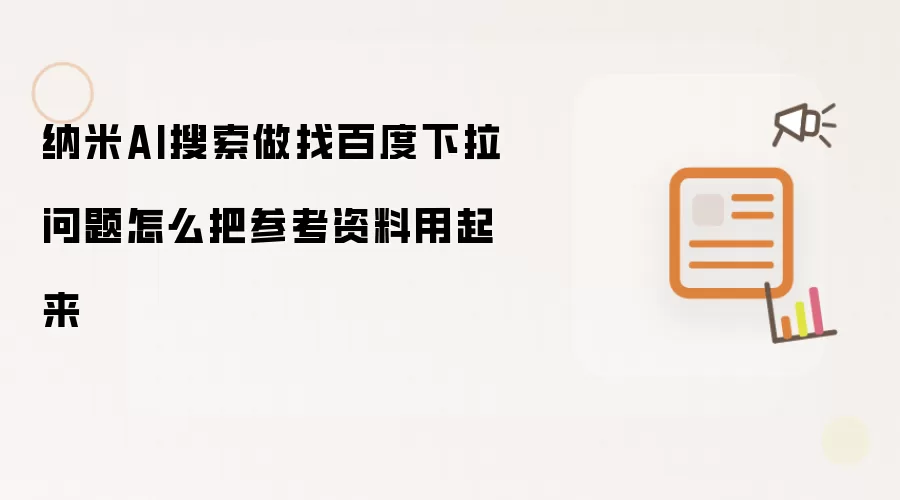 纳米AI搜索做找百度下拉问题怎么把参考资料用起来